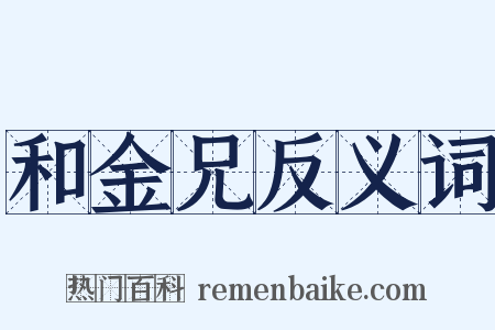 和金兄反义词是什么意思的图片